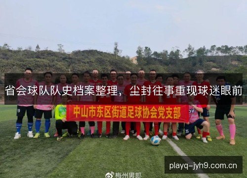 省会球队队史档案整理,尘封往事重现球迷眼前 省会球队队史档案整理,尘封往事重现球迷眼前